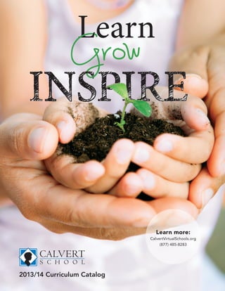 INSPIRE


                                                      Learn more:
                                                   CalvertVirtualSchools.org
                                                        (877) 485-8283




2013/14 Curriculum Catalog
Calvert Partners • World-class Virtual Education                               1
 