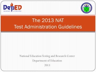 National EducationTesting and Research Center
Department of Education
2013
The 2013 NAT
Test Administration Guidelines
DEPARTMENT OF EDUCATIONDEPARTMENT OF EDUCATION
 