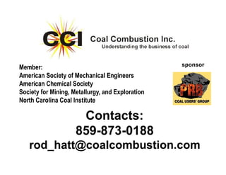 Contacts:
859-873-0188
rod_hatt@coalcombustion.com
sponsor
Member:
American Society of Mechanical Engineers
American Chemical Society
Society for Mining, Metallurgy, and Exploration
North Carolina Coal Institute
 