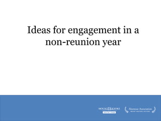 Ideas for engagement in a
non-reunion year
 