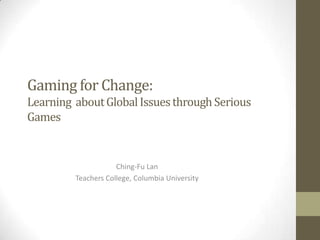 Gaming for Change:
Learning about Global Issues through Serious
Games

Ching-Fu Lan
Teachers College, Columbia University

 