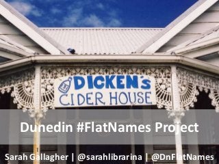Dunedin #FlatNames Project
Sarah Gallagher | @sarahlibrarina | @DnFlatNames

 