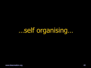 …self organising…
40www.ideacreation.org
 