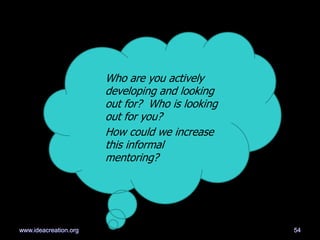 Who are you actively
developing and looking
out for? Who is looking
out for you?
How could we increase
this informal
mentoring?
54www.ideacreation.org
 