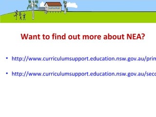 Want to find out more about NEA?
• http://www.curriculumsupport.education.nsw.gov.au/prim
• http://www.curriculumsupport.education.nsw.gov.au/seco
 
