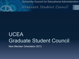 UCEA
Graduate Student Council
New Member Orientation 2013
 