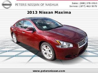Sales: (888) 378-0910
PETERS NISSAN OF NASHUA         Service: (877) 462-5075

      2013 Nissan Maxima




         www.petersnissan.com
 