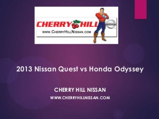 2013 Nissan Quest vs Honda Odyssey
CHERRY HILL NISSAN
WWW.CHERRYHILLNISSAN.COM

 