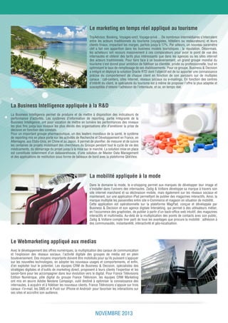 NOVEMBRE 2013
Le marketing en temps réel appliqué au tourisme
La Business Intelligence appliquée à la R&D
Le Webmarketing appliqué aux medias
La mobilité appliquée à la mode
TripAdvisor, Booking, Voyages-sncf, Voyage-privé… De nombreux intermédiaires s’intercalent
entre les acteurs traditionnels du tourisme (voyagistes, hôteliers ou restaurateurs) et leurs
clients finaux, impactant les marges, parfois jusqu’à 17%. Par ailleurs, un nouveau paramètre
clef a fait son apparition dans les business models touristiques : la réputation. Désormais,
les acheteurs ont recours massivement à ces comparateurs pour avoir le point de vue des
internautes et obtenir des tarifs plus intéressants que dans les agences ou les sites internet
des acteurs traditionnels. Pour faire face à ce bouleversement, un grand groupe mondial du
tourisme s’est donné pour ambition de fidéliser sa clientèle, privée ou professionnelle, tout en
optimisant le taux de remplissage de ses établissements. Pour ce groupe, Business & Decision
a intégré et déployé la solution Oracle RTD dont l’objectif est de lui apporter une connaissance
précise du comportement de chaque client en fonction de son parcours sur de multiples
canaux : call-centers, sites internet, réseaux sociaux ou e-mailings. En fonction des centres
d’intérêt du client, le spécialiste du tourisme est à même de proposer l’offre la plus adaptée et
susceptible d’obtenir l’adhésion de l’internaute, et ce, en temps réel.
La Business Intelligence permet de produire et de mettre à disposition des indicateurs de
performance d’activités. Les systèmes d’information de reporting, partie intégrante de la
Business Intelligence, ont pour vocation de mettre en lumière les performances des niveaux
les plus fins jusqu’aux niveaux les plus élevés des organisations afin d’améliorer la prise de
décision en fonction des constats.
Pour un important groupe pharmaceutique, un des leaders mondiaux de la santé, le système
de reporting mis en place porte sur les activités de Recherche et Développement en France, en
Allemagne, aux Etats-Unis, en Chine et au Japon. Il permet de planifier, de mesurer et de suivre
les centaines de projets mobilisant des chercheurs du Groupe pendant tout le cycle de vie des
médicaments, du démarrage du projet jusqu’à la mise sur le marché. La solution mise en place
est constituée notamment d’un datawarehouse, d’une solution de Master Data Management
et des applications de restitution sous forme de tableaux de bord avec la plateforme QlikView.
Avec le développement des offres numériques, la multiplication des canaux de communication
et l’explosion des réseaux sociaux, l’activité digitale des groupes de média est en plein
bouleversement. Des moyens importants doivent être mobilisés pour qu’ils puissent s’appuyer
sur les nouvelles technologies, en adopter les nouveaux usages et comportements, et enfin,
d’en exploiter tout le potentiel. Les équipes CRM de Business & Decision, spécialistes des
stratégies digitales et d’outils de marketing direct, proposent à leurs clients l’expertise et les
savoir-faire pour les accompagner dans leur évolution vers le digital. Pour France Télévisions
Edition Numérique, pôle digital du groupe France Télévision, les équipes CRM Marketing
ont mis en œuvre Adobe Neolane Campaign, outil destiné à optimiser la connaissance des
internautes, à acquérir et à fidéliser les nouveaux clients. France Télévisions s’appuie sur trois
canaux -l’e-mail, les SMS et le Push sur iPhone et Android- pour favoriser les interactions sur
ses sites et accroître son audience.
Dans le domaine la mode, le e-shopping permet aux marques de développer leur image et
s’installer dans l’univers des internautes. Zadig & Voltaire développe sa marque à travers son
site internet marchand et sa déclinaison mobile, mais également sur les réseaux sociaux et
maintenant, sur une application iPad permettant de publier des magazines interactifs. Ainsi, la
marque multiplie les passerelles entre site e-Commerce et magasin en situation de mobilité.
Cette application est opérationnelle sur la plateforme MagPad, conçue et développée par
Business & Decision et son agence digitale Interakting, qui permet à des utilisateurs métier,
en l’occurrence des graphistes, de publier à partir d’un back-office web intuitif, des magazines
interactifs et multimedia. Au-delà de la multiplication des points de contacts avec son public,
Zadig & Voltaire compte tirer parti de tous les avantages que procure la mobilité : adhésion à
des communautés, instantanéité, interactivité et géo-localisation.
 