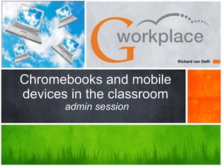 Richard van Delft




Chromebooks and mobile
devices in the classroom
       admin session
 