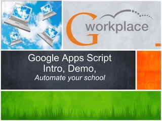 Google Apps Script
  Intro, Demo,
 Automate your school
 