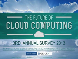3RD ANNUAL SURVEY 2013
North Bridge Future of Cloud Computing Survey in Partnership with GigaOM Research

@north_bridge

@mjskok

@futureofcloud

#futurecloud

 