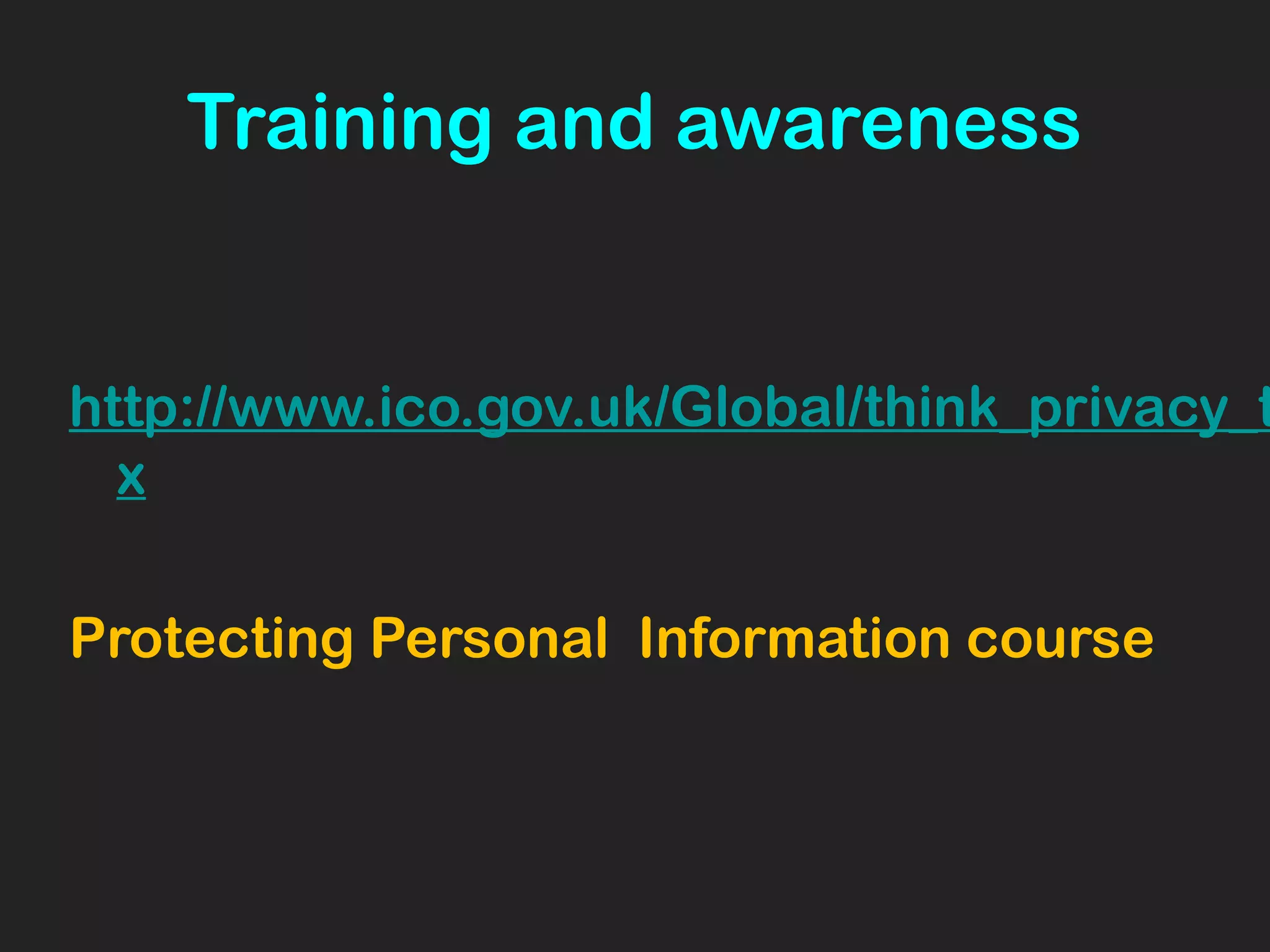 Training and awareness
http://www.ico.gov.uk/Global/think_privacy_t
x
Protecting Personal Information course
 