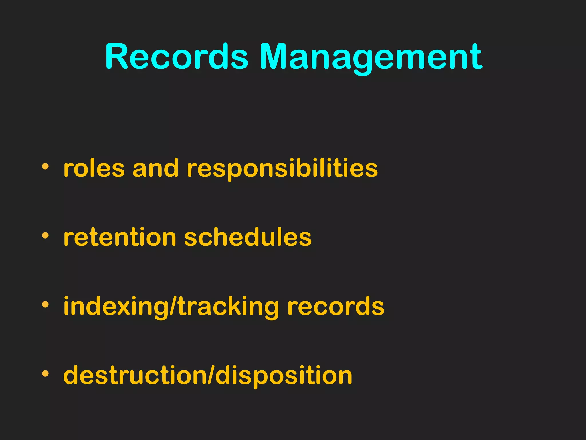Records Management
• roles and responsibilities
• retention schedules
• indexing/tracking records
• destruction/disposition
 