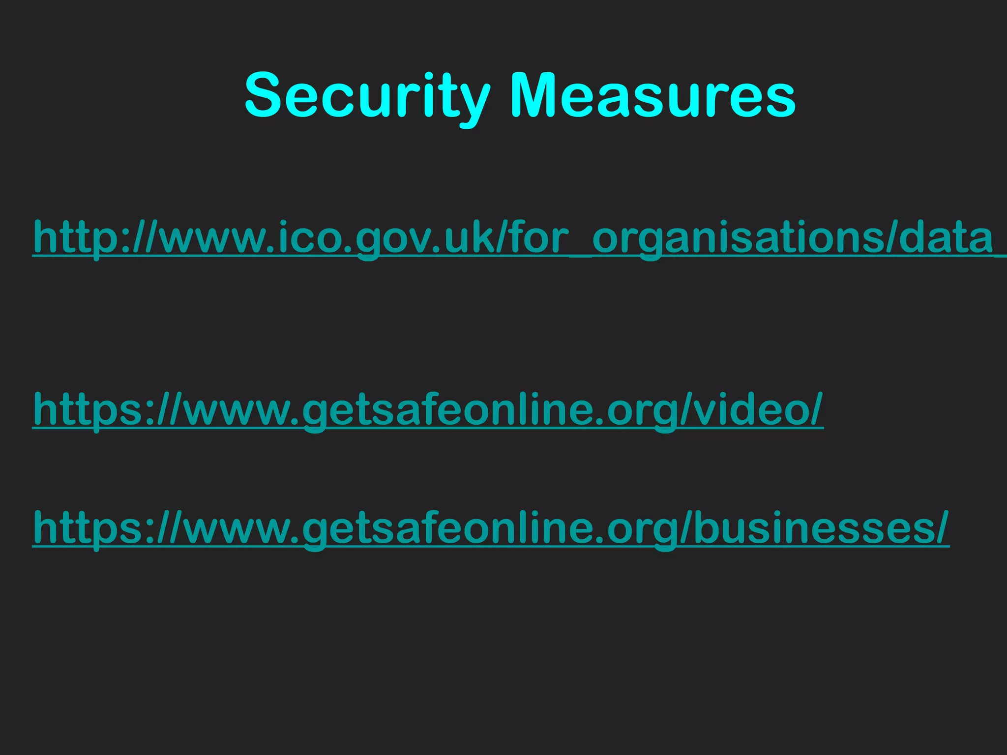Security Measures
http://www.ico.gov.uk/for_organisations/data_
https://www.getsafeonline.org/video/
https://www.getsafeonline.org/businesses/
 