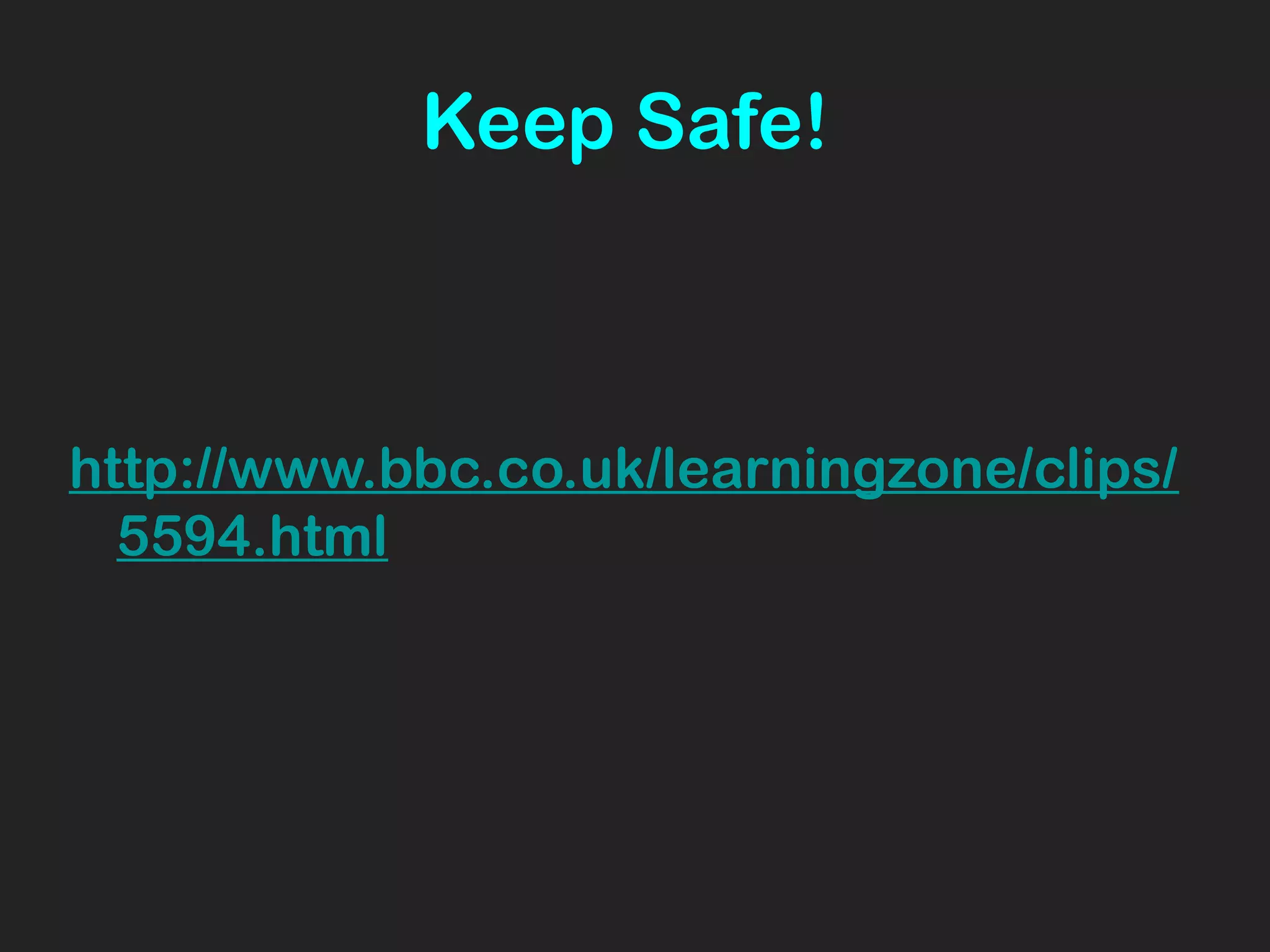 Keep Safe!
http://www.bbc.co.uk/learningzone/clips/
5594.html
 