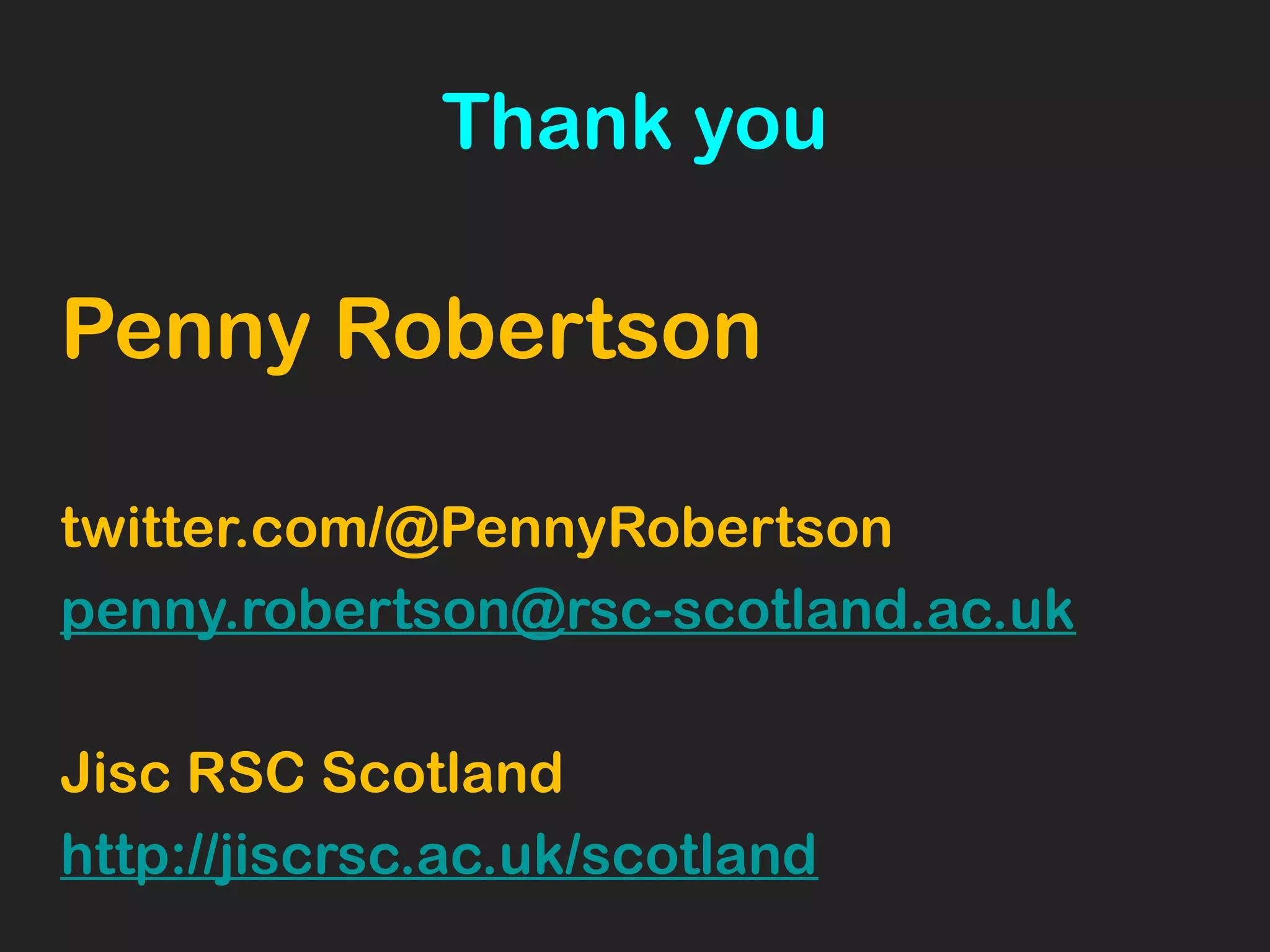 Thank you
Penny Robertson
twitter.com/@PennyRobertson
penny.robertson@rsc-scotland.ac.uk
Jisc RSC Scotland
http://jiscrsc.ac.uk/scotland
 
