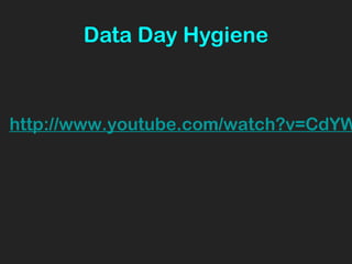 Data Day Hygiene
http://www.youtube.com/watch?v=CdYW
 