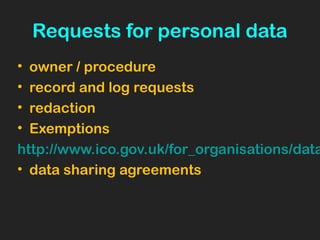 Requests for personal data
• owner / procedure
• record and log requests
• redaction
• Exemptions
http://www.ico.gov.uk/for_organisations/data
• data sharing agreements
 