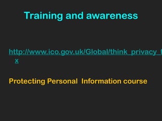 Training and awareness
http://www.ico.gov.uk/Global/think_privacy_t
x
Protecting Personal Information course
 