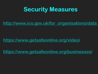 Security Measures
http://www.ico.gov.uk/for_organisations/data_
https://www.getsafeonline.org/video/
https://www.getsafeonline.org/businesses/
 