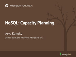#MongoDB #CMGNews

NoSQL: Capacity Planning
Asya Kamsky
Senior Solutions Architect, MongoDB Inc.

 
