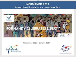 Novembre 2013 – Janvier 2014
NORMANDIE 2013
Rapport des performances de la campagne en ligne
 