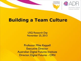 Building a Team Culture
USQ Research Day 	

November 25, 2013

Professor Mike Keppell	

Executive Director 	

Australian Digital Futures Institute	

Director, Digital Futures - CRN

 