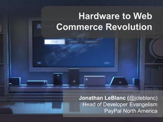Hardware to Web
Commerce Revolution

Jonathan LeBlanc (@jcleblanc)
Head of Developer Evangelism
PayPal North America

 