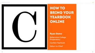 1
How to
bring your
yearbook
online
Ryan Demo
Bellarmine College
Preparatory
Carillon Yearbook
Editor-in-Chief
 