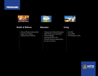 PROGRAMS
Health & Wellness Education Living
Chinese Medicine Demystified
Happy to be Healthy
Talking Chinese Medicine
The Journey to Chinese Characters
Hello Nihao (Learning English)
Rainbow Bridges
Learning Chinese is Fun
Chinese Literature Appreciation
Journey to the East
iCar 360
Living 100%
The Whispers of Life
 