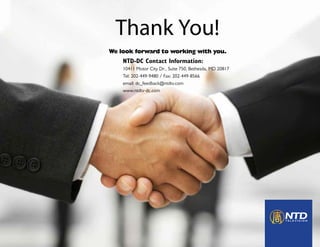 Thank You!
We look forward to working with you.
NTD-DC Contact Information:
10411 Motor City Dr., Suite 750, Bethesda, MD 20817
Tel: 202-449-9480 / Fax: 202-449-8566
email: dc_feedback@ntdtv.com
www.ntdtv-dc.com
 