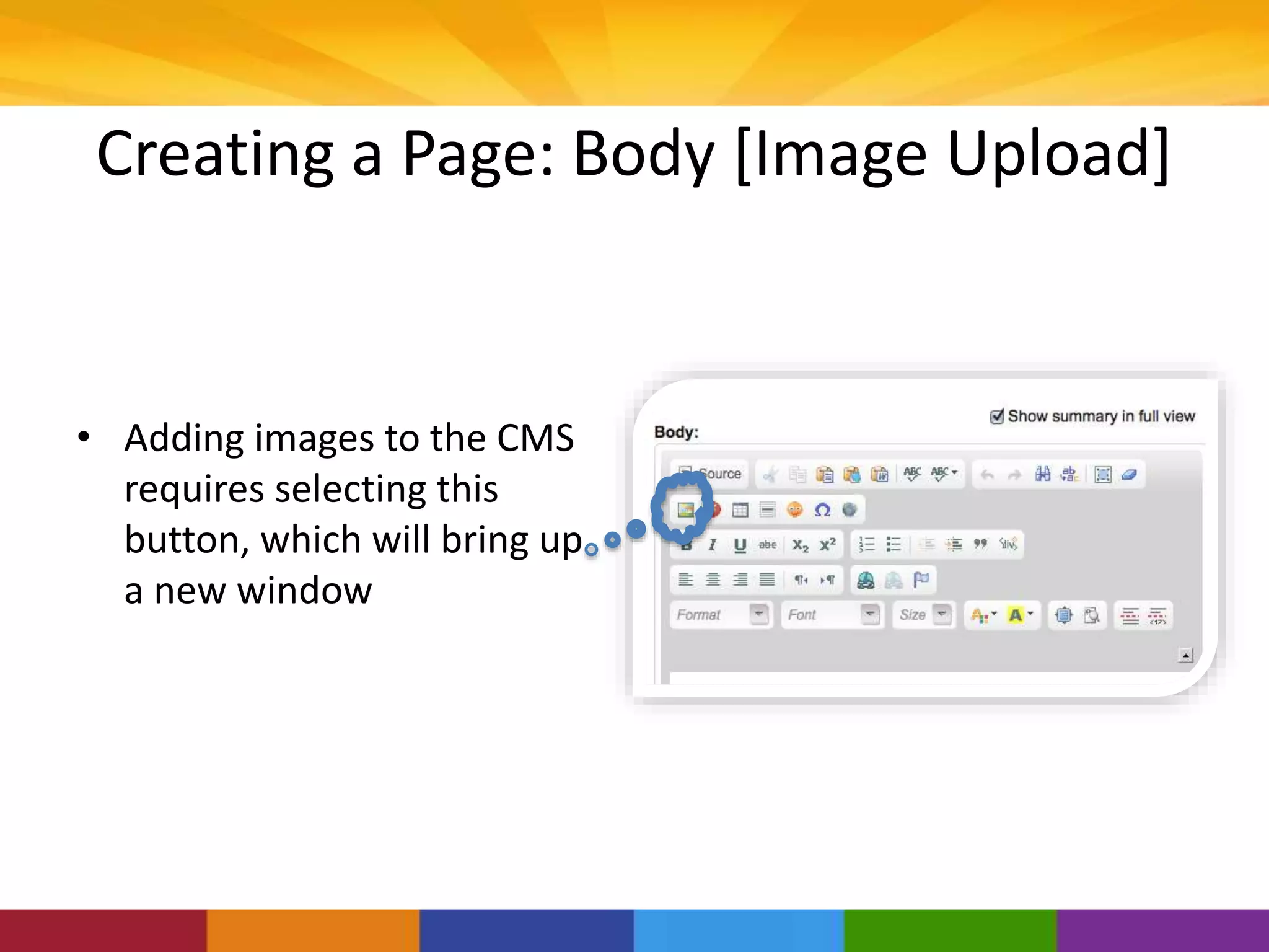Creating a Page: Body [Image Upload]
• Adding images to the CMS
requires selecting this
button, which will bring up
a new window
 