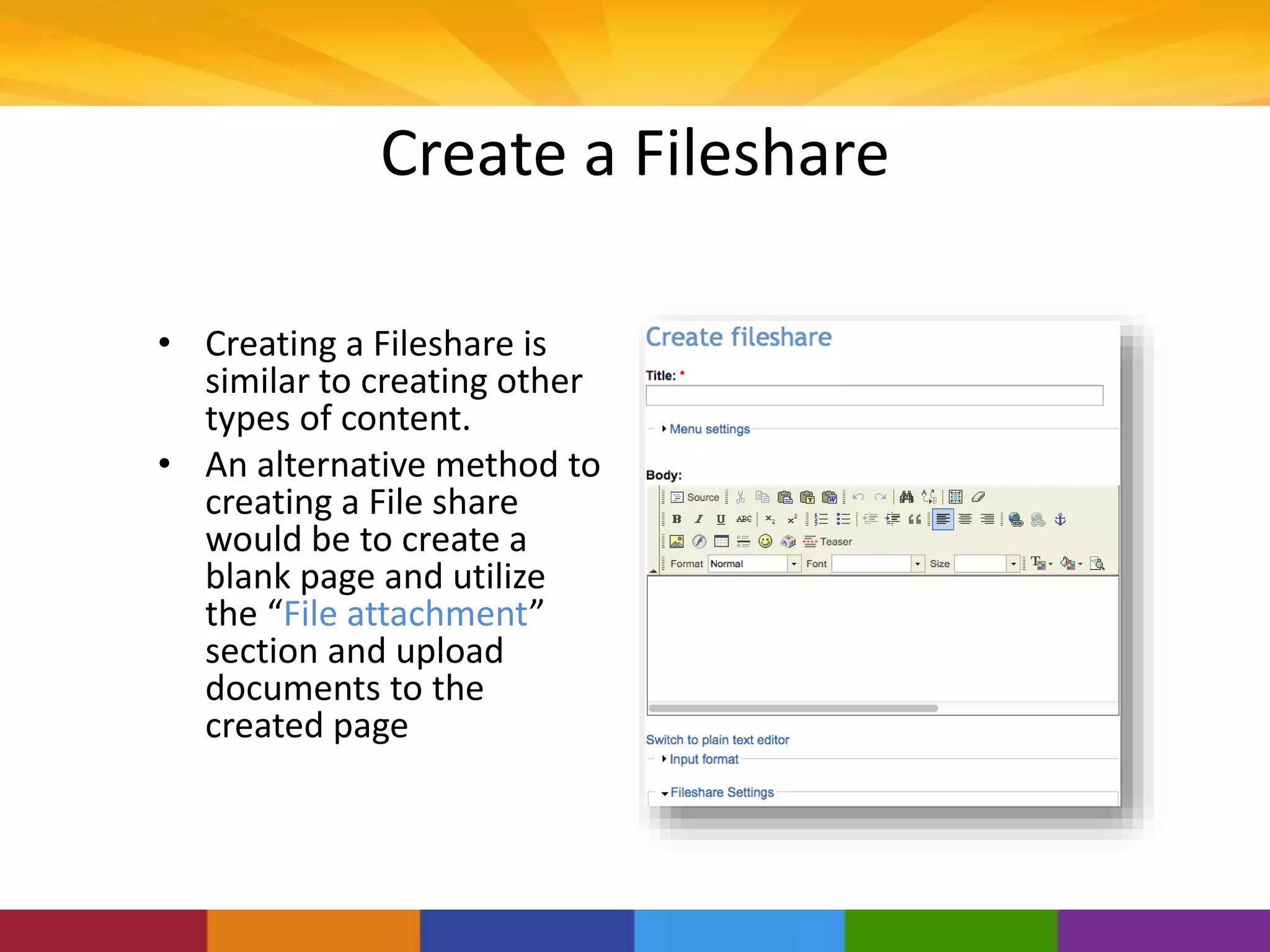 Create a Fileshare
• Creating a Fileshare is
similar to creating other
types of content.
• An alternative method to
creating a File share
would be to create a
blank page and utilize
the “File attachment”
section and upload
documents to the
created page
 