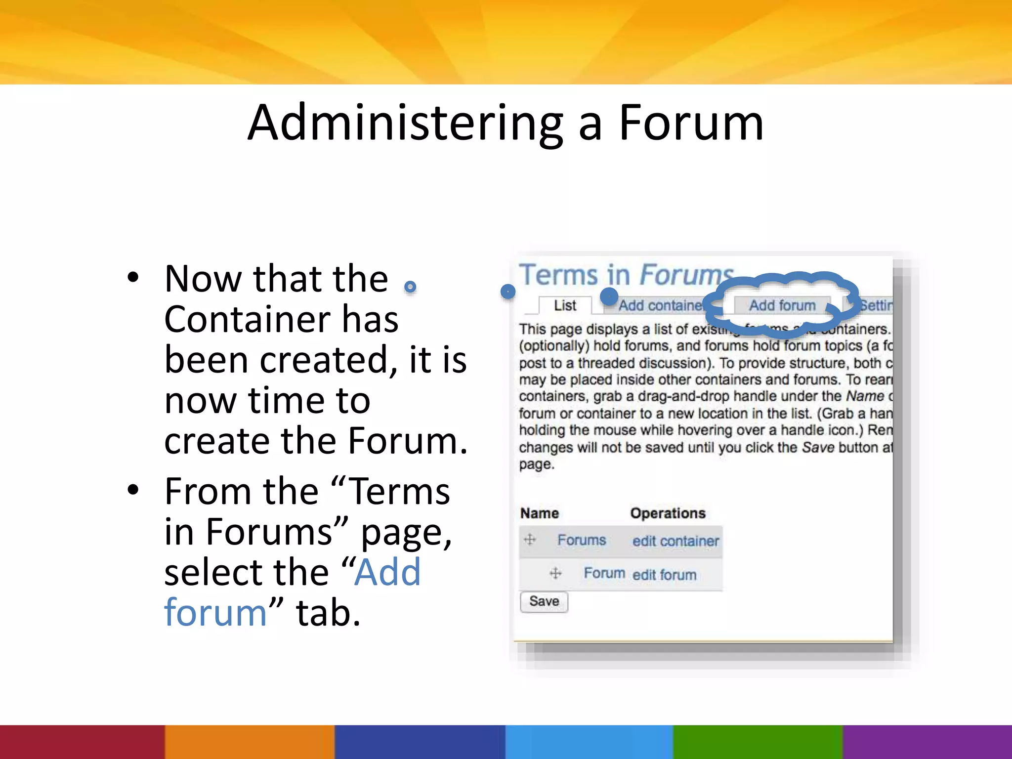 Administering a Forum
• Now that the
Container has
been created, it is
now time to
create the Forum.
• From the “Terms
in Forums” page,
select the “Add
forum” tab.
 