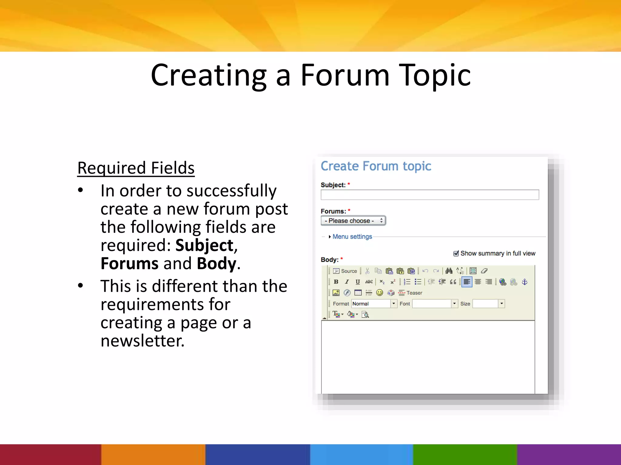 Creating a Forum Topic
Required Fields
• In order to successfully
create a new forum post
the following fields are
required: Subject,
Forums and Body.
• This is different than the
requirements for
creating a page or a
newsletter.
 