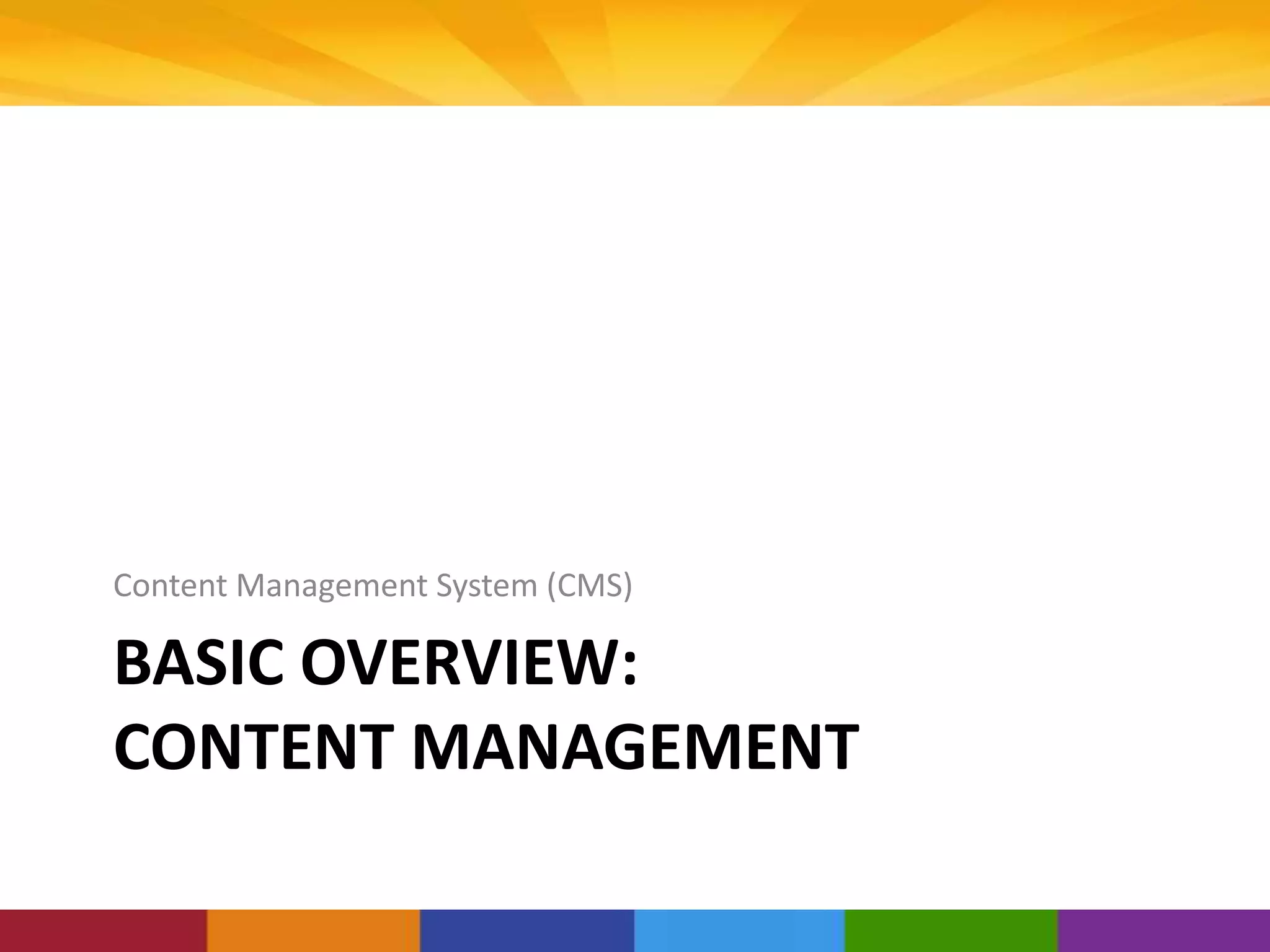 BASIC OVERVIEW:
CONTENT MANAGEMENT
Content Management System (CMS)
 