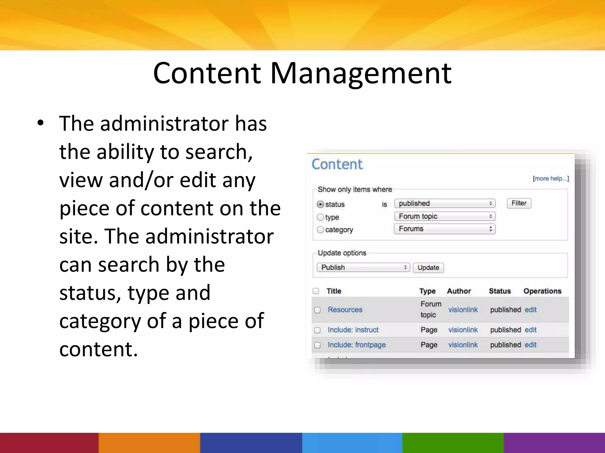 Content Management
• The administrator has
the ability to search,
view and/or edit any
piece of content on the
site. The administrator
can search by the
status, type and
category of a piece of
content.
 