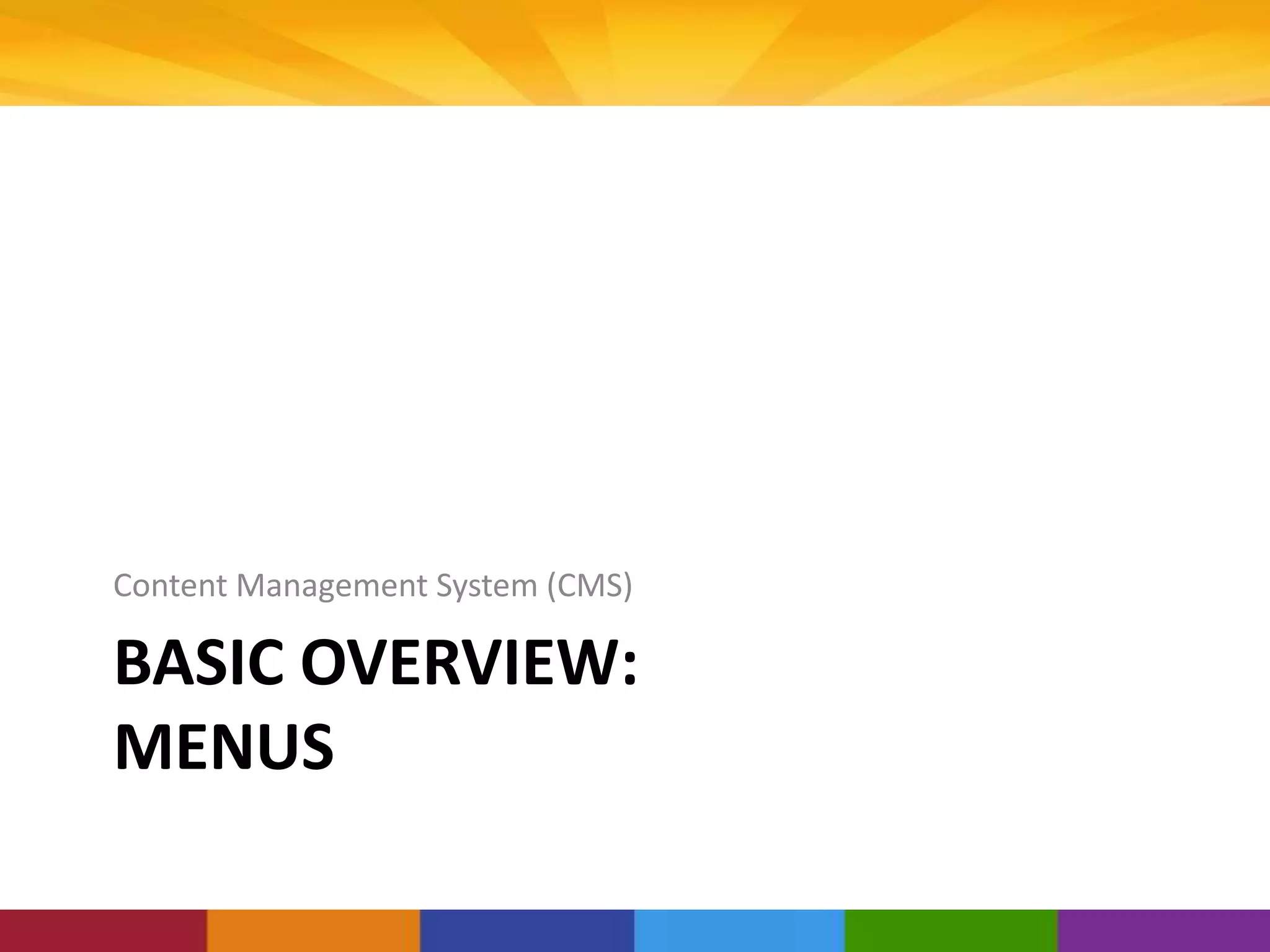 BASIC OVERVIEW:
MENUS
Content Management System (CMS)
 