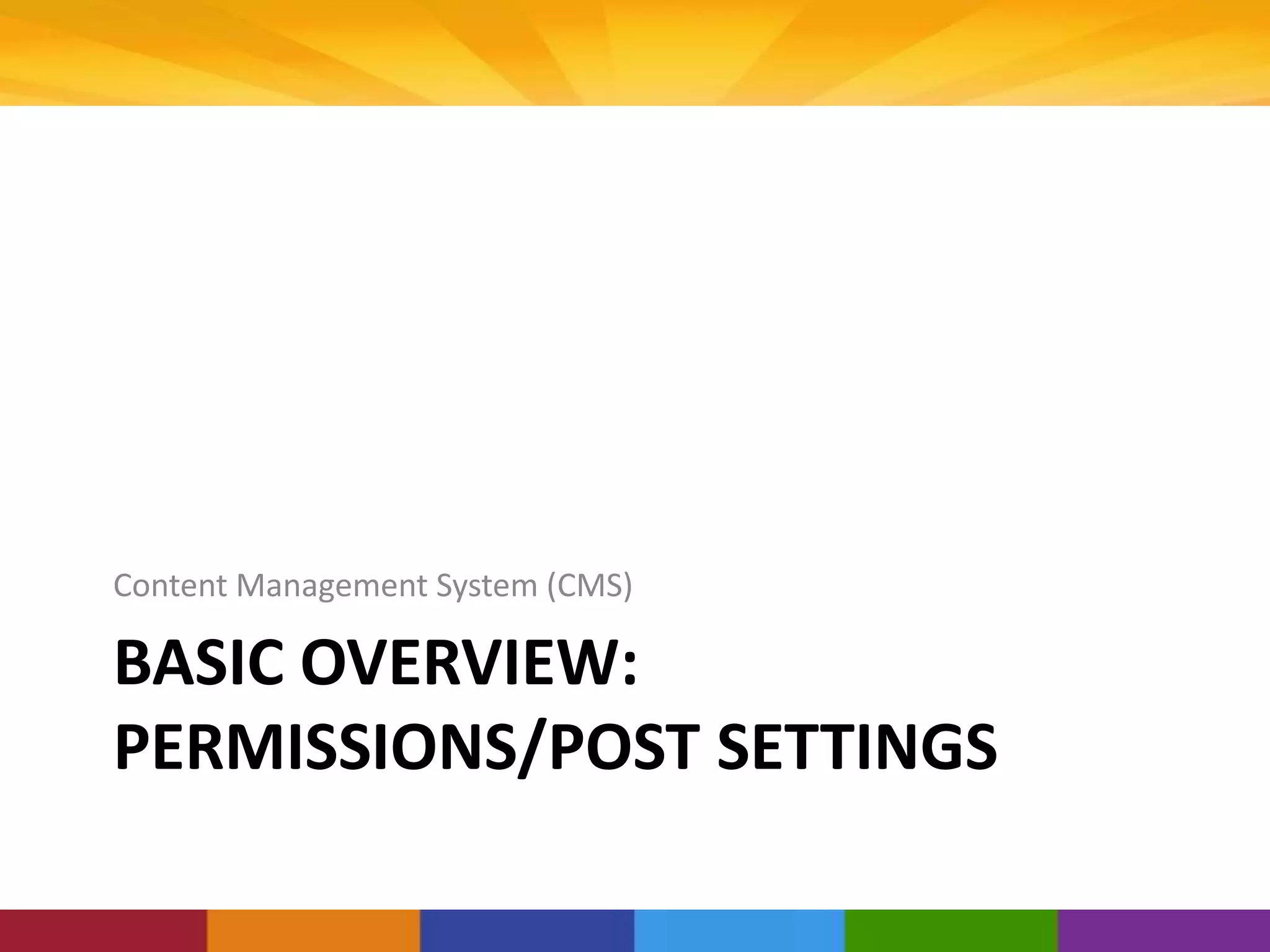 BASIC OVERVIEW:
PERMISSIONS/POST SETTINGS
Content Management System (CMS)
 