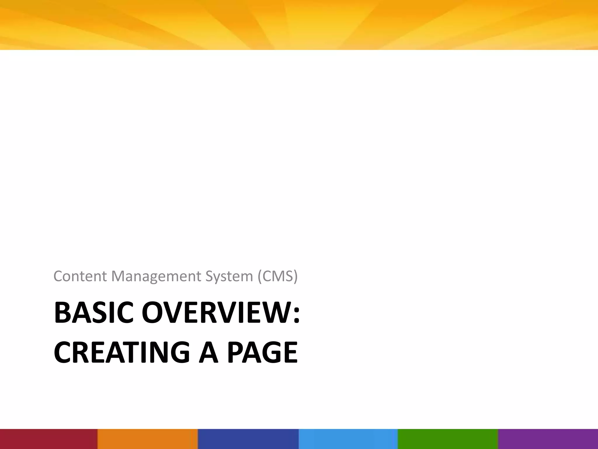 BASIC OVERVIEW:
CREATING A PAGE
Content Management System (CMS)
 