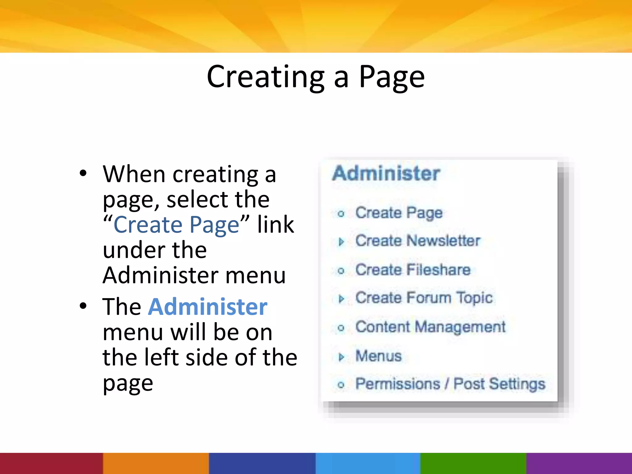 Creating a Page
• When creating a
page, select the
“Create Page” link
under the
Administer menu
• The Administer
menu will be on
the left side of the
page
 