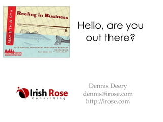 Hello, are you
out there?
Dennis Deery
dennis@irose.com
http://irose.com
 