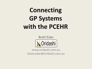 Connecting
GP Systems
with the PCEHR
Brett Esler
www.oridashi.com.au
brett.esler@oridashi.com.au
 