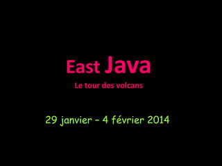 East Java
Le tour des volcans
29 janvier – 4 février 2014
 