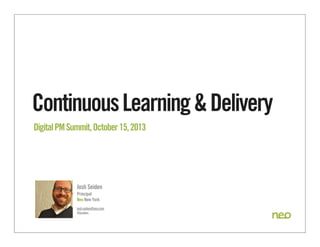 Continuous Learning & Delivery
Digital PM Summit, October 15, 2013

Josh Seiden
Principal
Neo New York
josh.seiden@neo.com
@jseiden

 