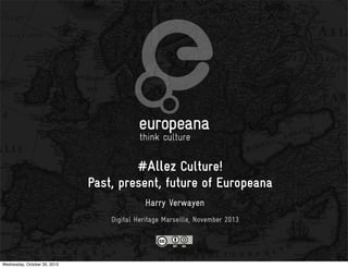 #Allez Culture!
Past, present, future of Europeana
Harry Verwayen
Digital Heritage Marseille, November 2013

Wednesday, October 30, 2013

 