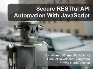 Secure RESTful API
Automation With JavaScript

Jonathan LeBlanc (@jcleblanc)
Head of Developer Evangelism
PayPal North Ame...