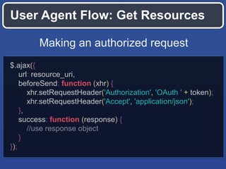 User Agent Flow: Get Resources
Making an authorized request
$.ajax({
url: resource_uri,
beforeSend: function (xhr) {
xhr.s...