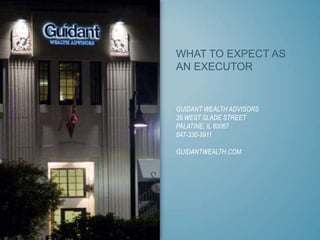 WHAT TO EXPECT AS
AN EXECUTOR

GUIDANT WEALTH ADVISORS
35 WEST SLADE STREET
PALATINE, IL 60067
847-330-9911
GUIDANTWEALTH.COM

 
